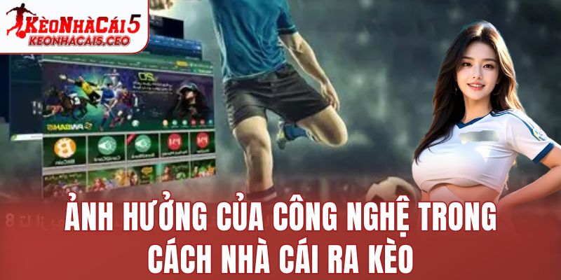 Ảnh hưởng của công nghệ trong cách nhà cái ra kèo