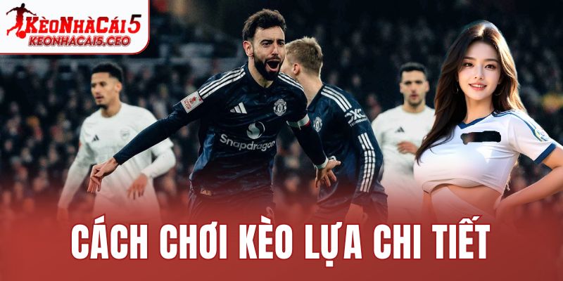 Cách chơi kèo lựa chi tiết