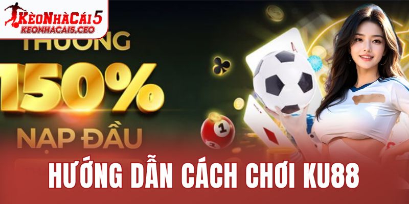 Hướng dẫn cách chơi Ku88