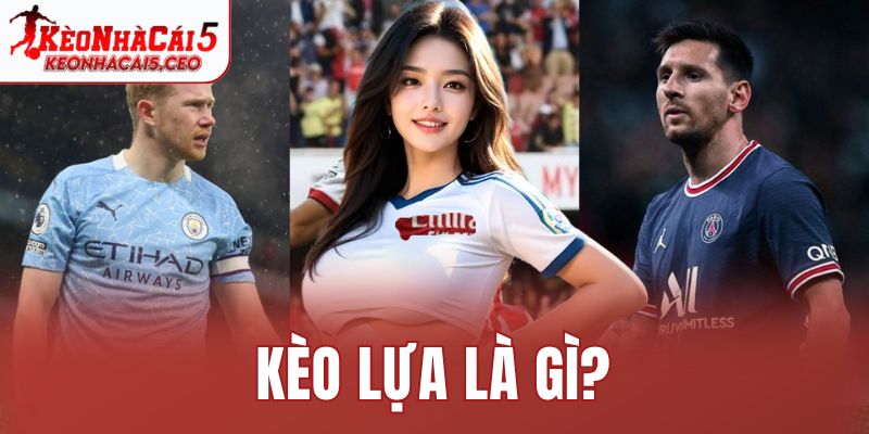 Kèo lựa là gì?