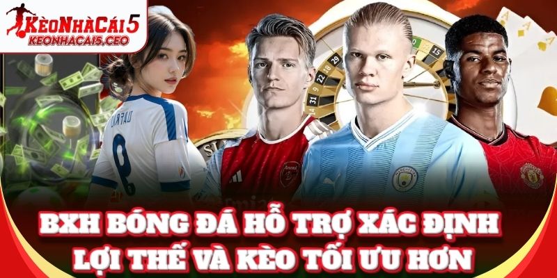 BXH Bóng Đá hỗ trợ xác định lợi thế và kèo tối ưu hơn
