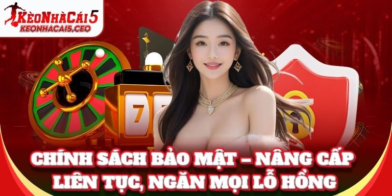 Chính Sách Bảo Mật – Nâng cấp liên tục, ngăn mọi lỗ hổng