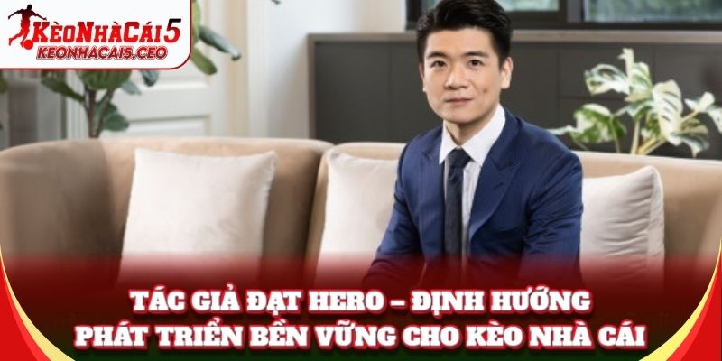 Tác Giả Đạt Hero – định hướng phát triển bền vững cho Kèo Nhà Cái